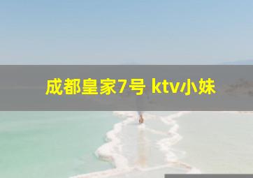 成都皇家7号 ktv小妹